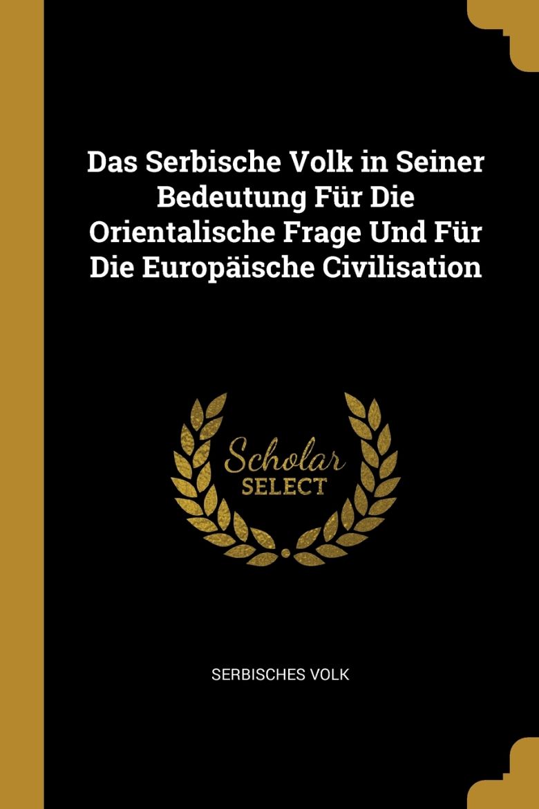 Immagine di Das Serbische Volk in Seiner Bedeutung Für Die Orientalische Frage Und Für Die Europäische Civilisation